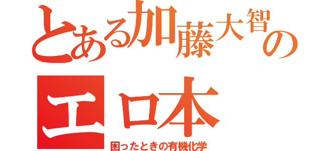 とある加藤大智のエロ本（困ったときの有機化学）