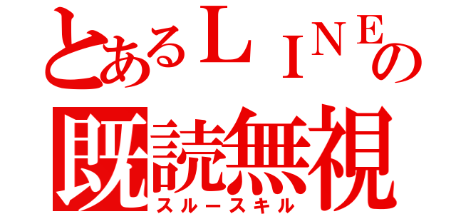 とあるＬＩＮＥの既読無視（スルースキル）