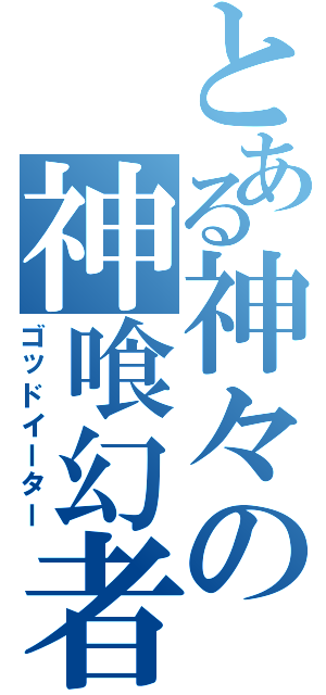 とある神々の神喰幻者（ゴッドイーター）