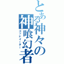 とある神々の神喰幻者（ゴッドイーター）