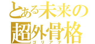 とある未来の超外骨格（ゴリアテ）