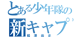 とある少年隊の新キャプテン（桂澤尚史）