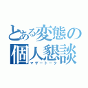 とある変態の個人懇談（マザートーク）