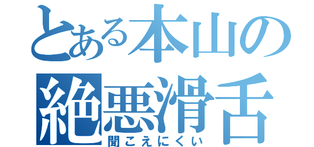 とある本山の絶悪滑舌（聞こえにくい）