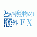 とある魔物の海外ＦＸ（）