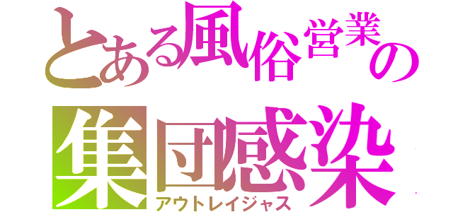 とある風俗営業の集団感染（アウトレイジャス）