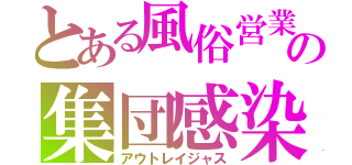 とある風俗営業の集団感染（アウトレイジャス）