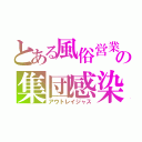 とある風俗営業の集団感染（アウトレイジャス）