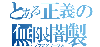 とある正義の無限闇製（ブラックワークス）