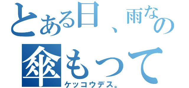 とある日、雨なの傘もってって（ケッコウデス。）