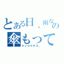 とある日、雨なの傘もってって（ケッコウデス。）