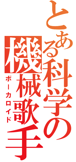 とある科学の機械歌手（ボーカロイド）