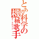 とある科学の機械歌手（ボーカロイド）