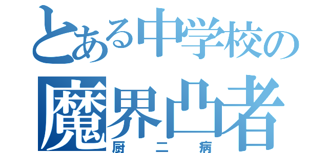 とある中学校の魔界凸者（厨二病）