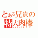 とある兄貴の特大肉棒（インデックス）