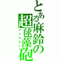 とある麻鈴の超毬藻砲（マリモガン）