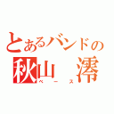 とあるバンドの秋山 澪（ベース）