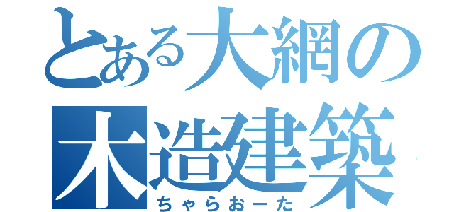 とある大網の木造建築（ちゃらおーた）