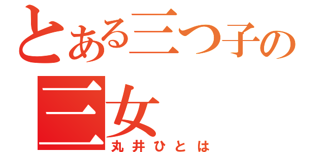 とある三つ子の三女（丸井ひとは）