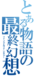 とある物語の最終幻想（ファイナルファンタジー）