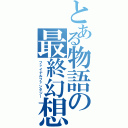 とある物語の最終幻想（ファイナルファンタジー）