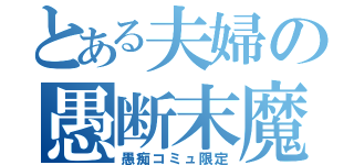 とある夫婦の愚断末魔（愚痴コミュ限定）