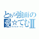 とある強面の愛☆てむⅡ（ラブスターテム）