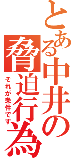 とある中井の脅迫行為（それが条件です）