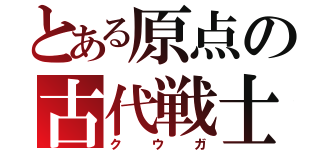 とある原点の古代戦士（ク  ウ  ガ）