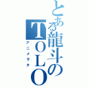 とある龍斗のＴＯＬＯＶＥる好き（アニメヲタ）