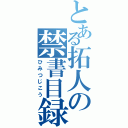 とある拓人の禁書目録（ひみつじこう）