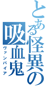 とある怪異の吸血鬼（ヴァンパイア）