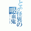 とある怪異の吸血鬼（ヴァンパイア）