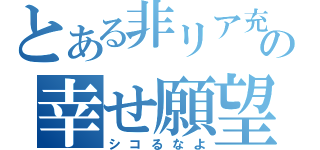 とある非リア充の幸せ願望（シコるなよ）