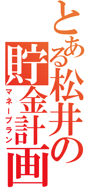 とある松井の貯金計画（マネープラン）