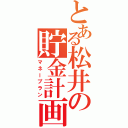 とある松井の貯金計画（マネープラン）