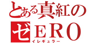 とある真紅のゼＥＲＯ（イレギュラー）