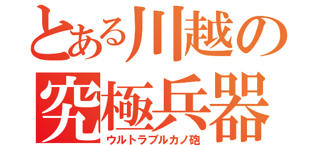 とある川越の究極兵器（ウルトラブルカノ砲）