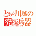 とある川越の究極兵器（ウルトラブルカノ砲）