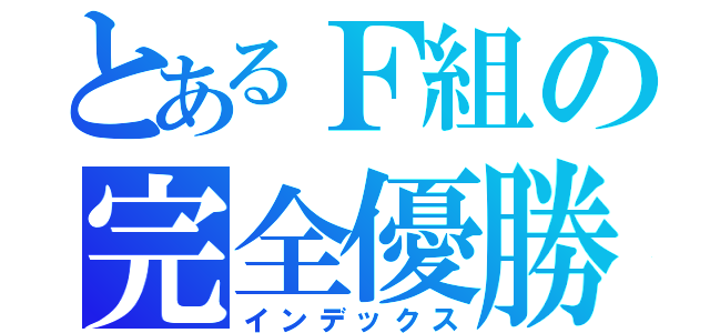 とあるＦ組の完全優勝（インデックス）