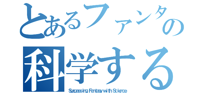 とあるファンタジーをの科学する（Ｓｕｒｐａｓｓｉｎｇ Ｆａｎｔａｓｙ ｗｉｔｈ Ｓｃｉｅｎｃｅ）