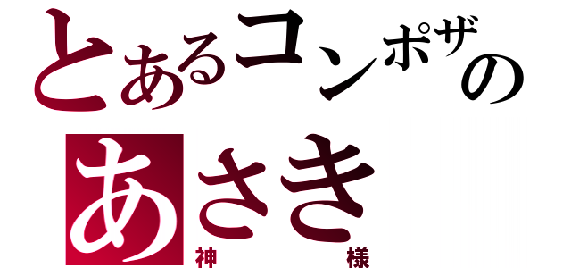 とあるコンポザのあさき（神様）