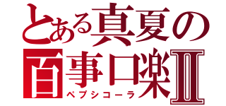 とある真夏の百事口楽Ⅱ（ペプシコーラ）