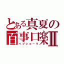 とある真夏の百事口楽Ⅱ（ペプシコーラ）