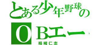 とある少年野球のＯＢエース（　柿崎仁志　）