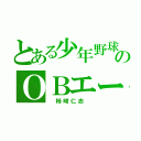 とある少年野球のＯＢエース（　柿崎仁志　）