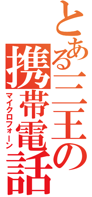 とある三王の携帯電話（マイクロフォーン）