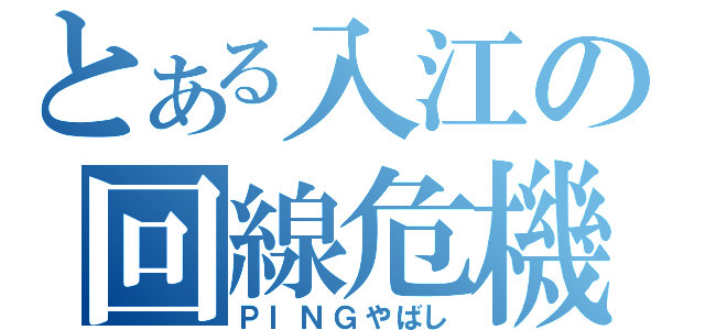 とある入江の回線危機（ＰＩＮＧやばし）