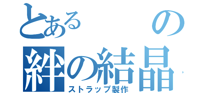 とあるの絆の結晶（ストラップ製作）