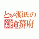 とある源氏の鎌倉幕府（１１９２作れず！！）